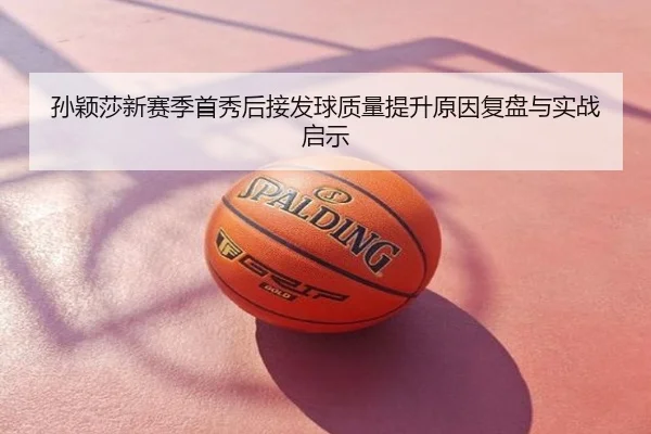 孙颖莎新赛季首秀后接发球质量提升原因复盘与实战启示